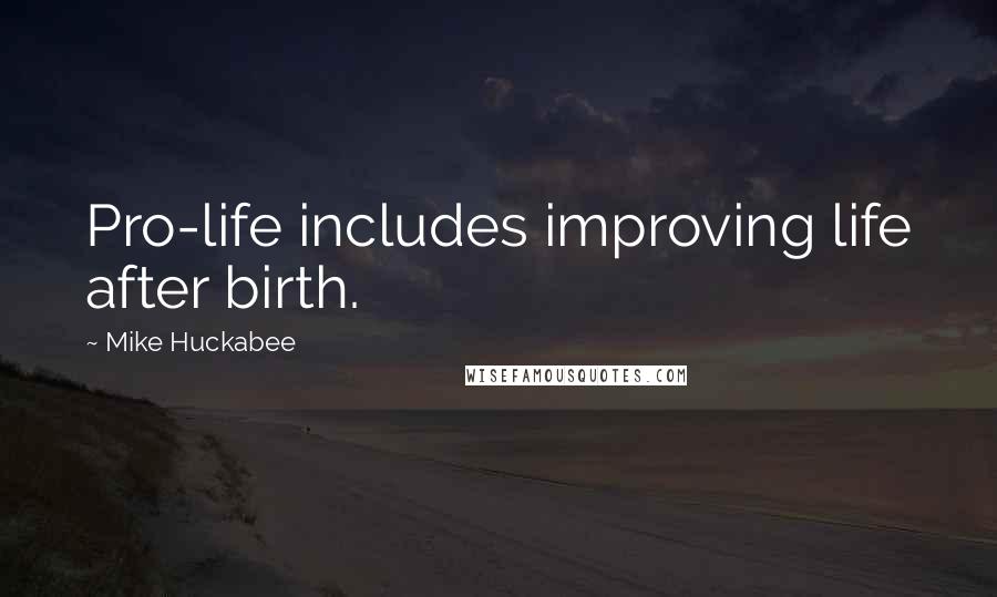 Mike Huckabee Quotes: Pro-life includes improving life after birth.