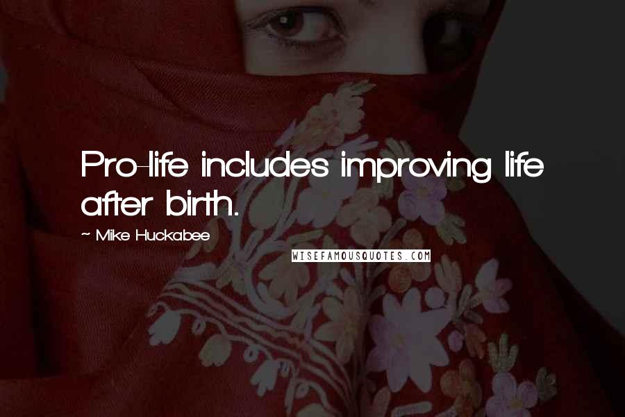 Mike Huckabee Quotes: Pro-life includes improving life after birth.