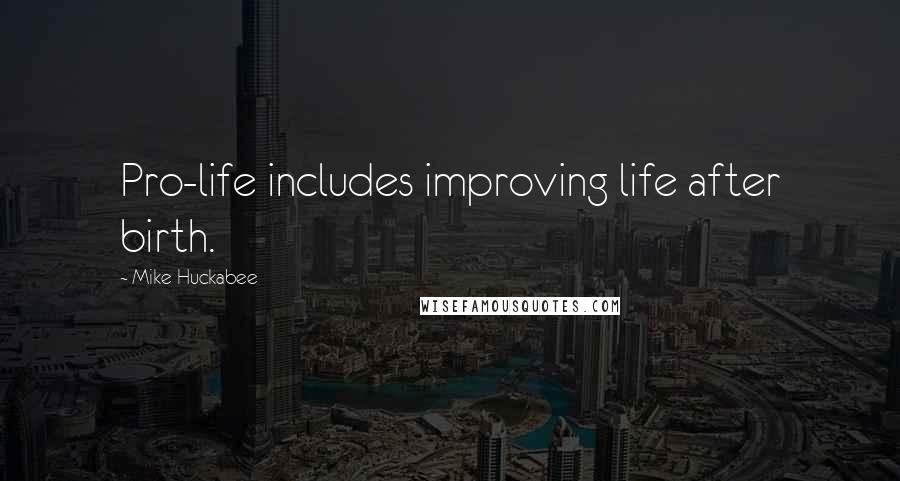 Mike Huckabee Quotes: Pro-life includes improving life after birth.