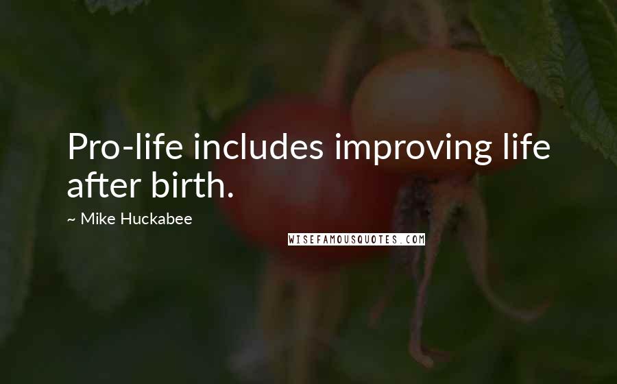 Mike Huckabee Quotes: Pro-life includes improving life after birth.