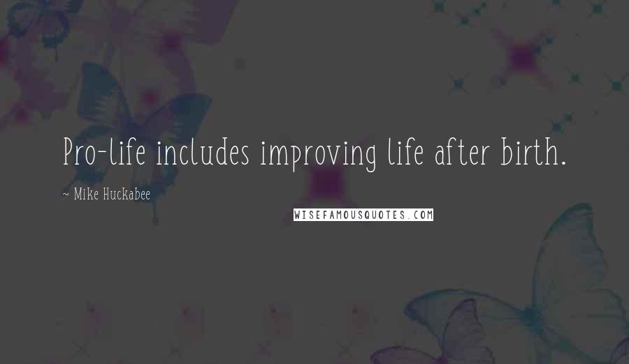 Mike Huckabee Quotes: Pro-life includes improving life after birth.