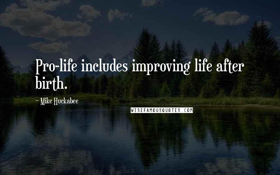 Mike Huckabee Quotes: Pro-life includes improving life after birth.