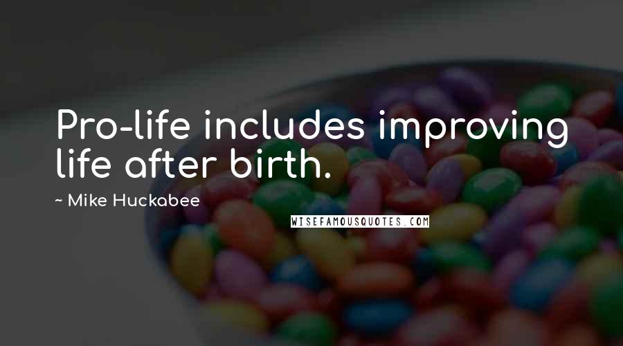 Mike Huckabee Quotes: Pro-life includes improving life after birth.