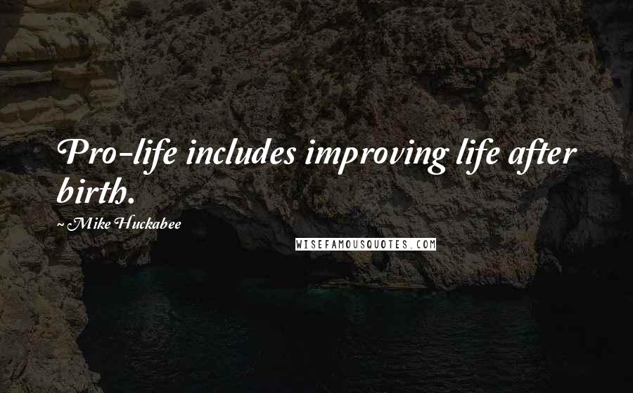 Mike Huckabee Quotes: Pro-life includes improving life after birth.