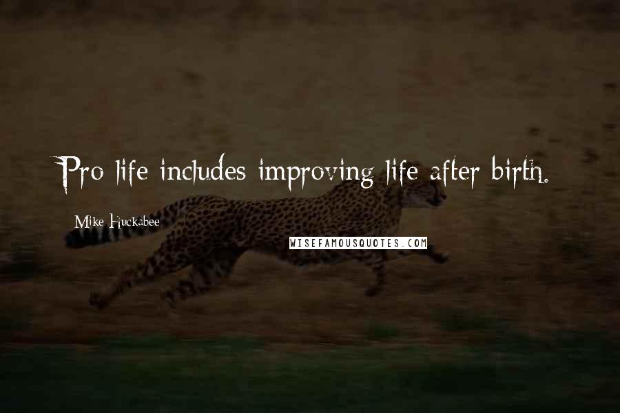 Mike Huckabee Quotes: Pro-life includes improving life after birth.
