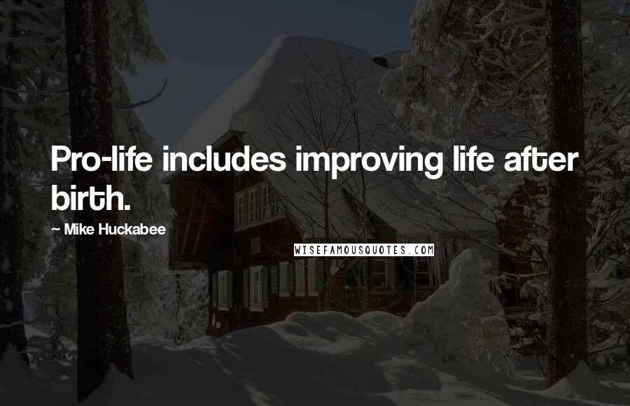 Mike Huckabee Quotes: Pro-life includes improving life after birth.