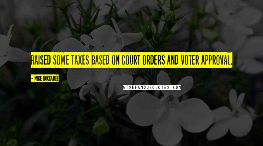 Mike Huckabee Quotes: Raised some taxes based on court orders and voter approval.