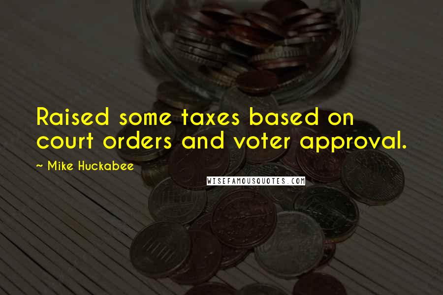 Mike Huckabee Quotes: Raised some taxes based on court orders and voter approval.