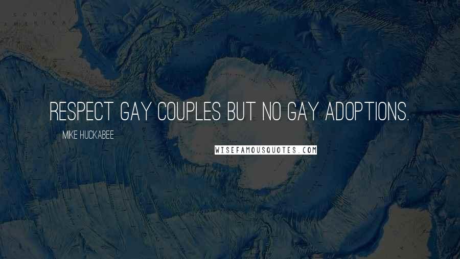 Mike Huckabee Quotes: Respect gay couples but no gay adoptions.