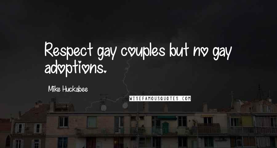 Mike Huckabee Quotes: Respect gay couples but no gay adoptions.