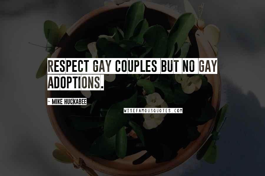 Mike Huckabee Quotes: Respect gay couples but no gay adoptions.