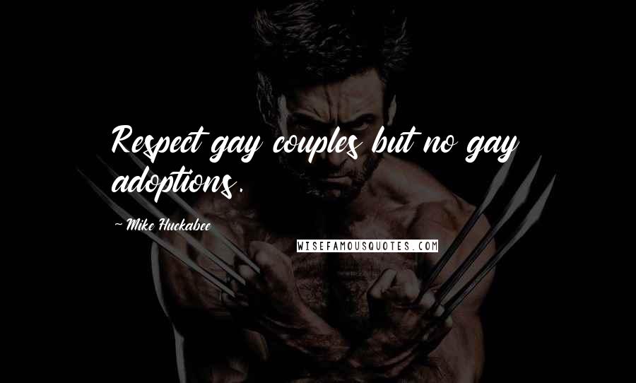 Mike Huckabee Quotes: Respect gay couples but no gay adoptions.