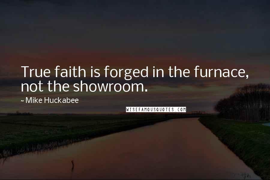 Mike Huckabee Quotes: True faith is forged in the furnace, not the showroom.