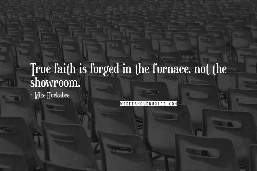 Mike Huckabee Quotes: True faith is forged in the furnace, not the showroom.