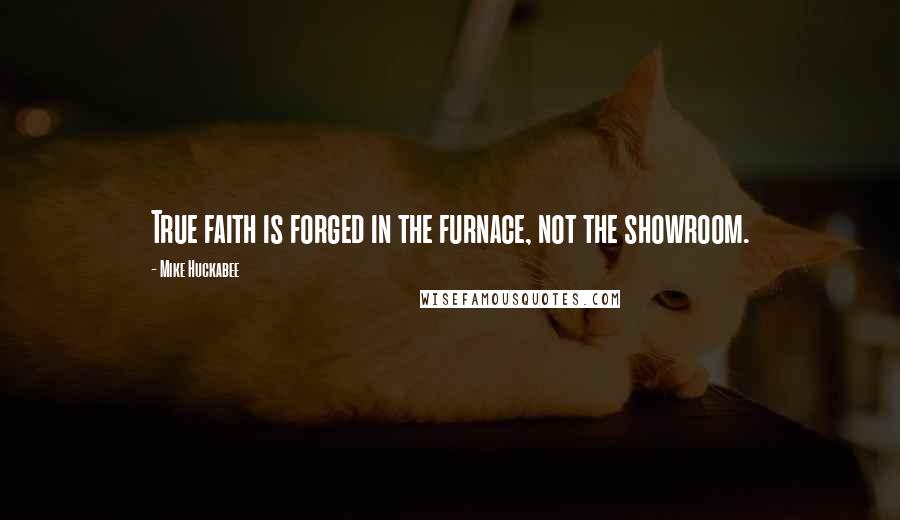 Mike Huckabee Quotes: True faith is forged in the furnace, not the showroom.