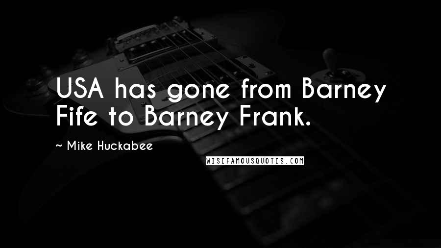 Mike Huckabee Quotes: USA has gone from Barney Fife to Barney Frank.