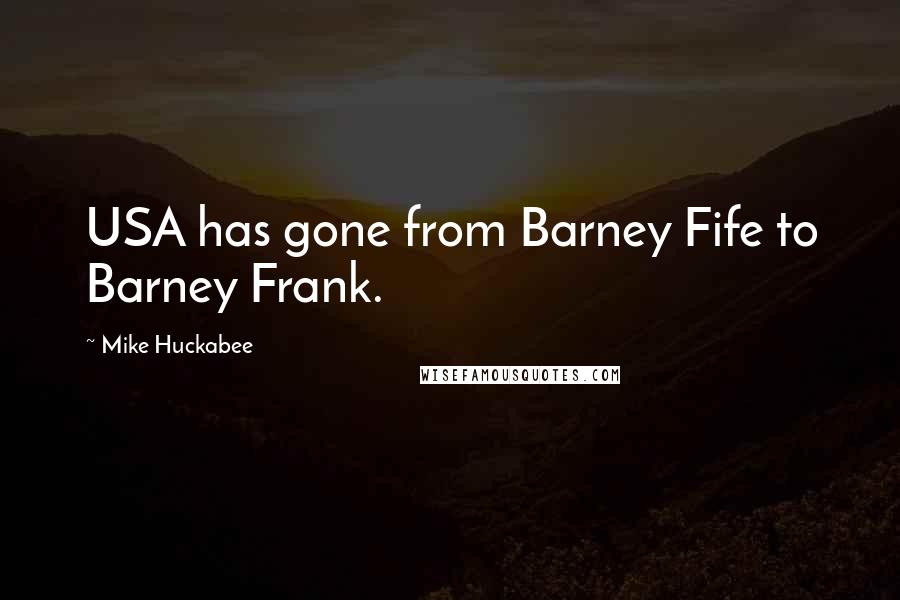 Mike Huckabee Quotes: USA has gone from Barney Fife to Barney Frank.