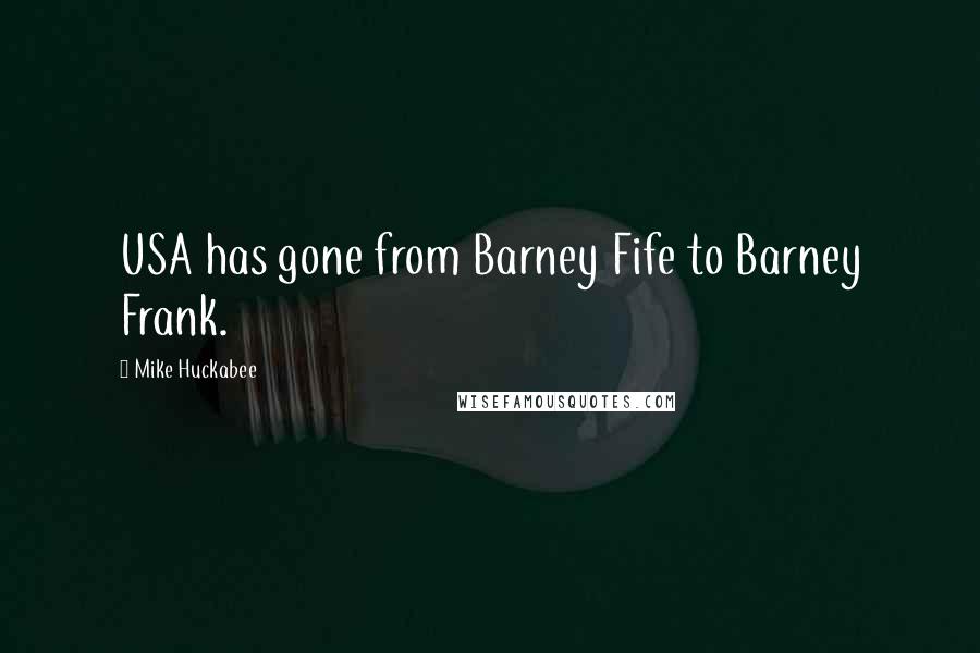 Mike Huckabee Quotes: USA has gone from Barney Fife to Barney Frank.