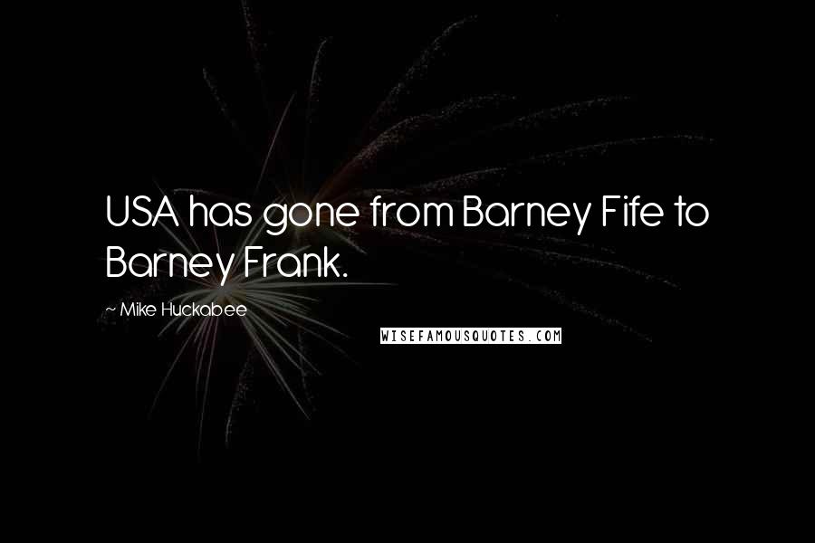 Mike Huckabee Quotes: USA has gone from Barney Fife to Barney Frank.