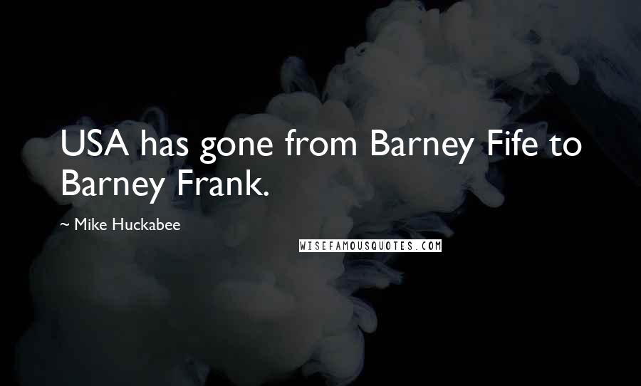 Mike Huckabee Quotes: USA has gone from Barney Fife to Barney Frank.