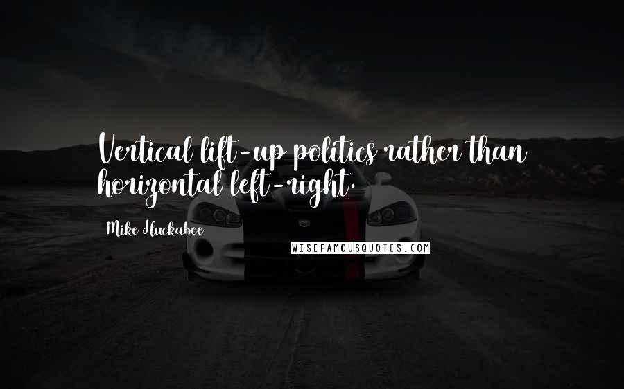 Mike Huckabee Quotes: Vertical lift-up politics rather than horizontal left-right.