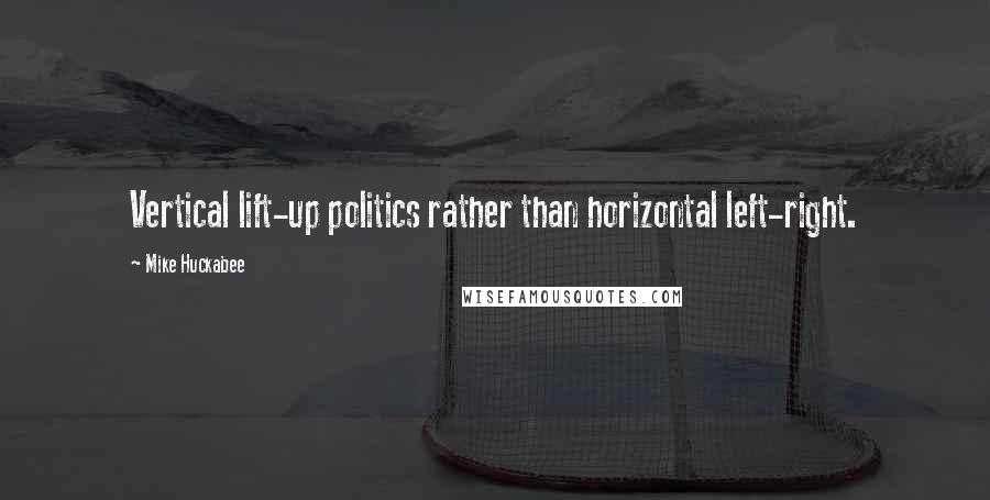 Mike Huckabee Quotes: Vertical lift-up politics rather than horizontal left-right.