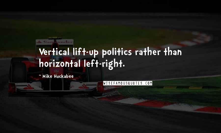 Mike Huckabee Quotes: Vertical lift-up politics rather than horizontal left-right.
