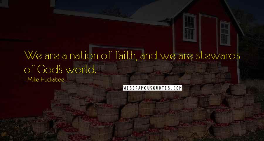 Mike Huckabee Quotes: We are a nation of faith, and we are stewards of God's world.