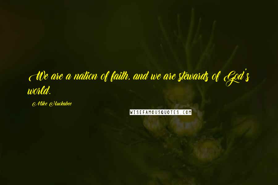 Mike Huckabee Quotes: We are a nation of faith, and we are stewards of God's world.