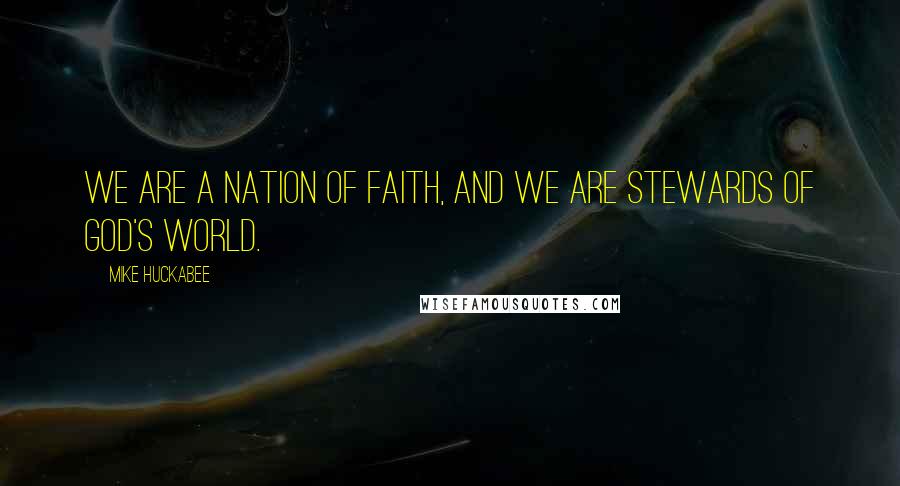 Mike Huckabee Quotes: We are a nation of faith, and we are stewards of God's world.
