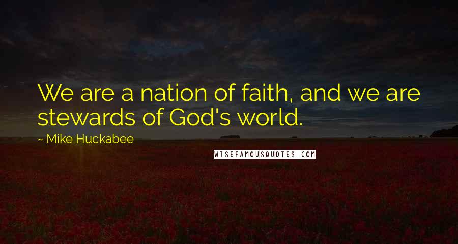 Mike Huckabee Quotes: We are a nation of faith, and we are stewards of God's world.