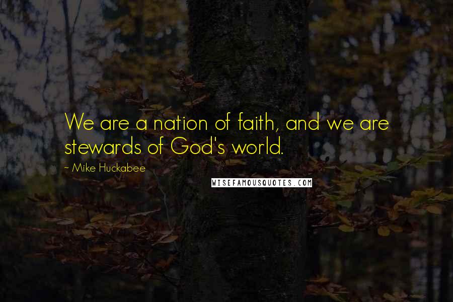 Mike Huckabee Quotes: We are a nation of faith, and we are stewards of God's world.