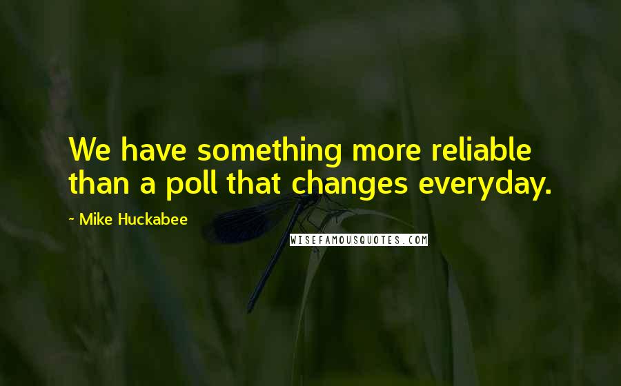 Mike Huckabee Quotes: We have something more reliable than a poll that changes everyday.