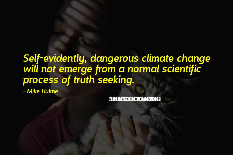 Mike Hulme Quotes: Self-evidently, dangerous climate change will not emerge from a normal scientific process of truth seeking.