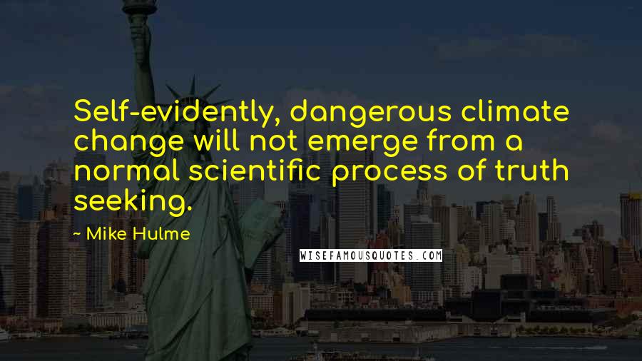 Mike Hulme Quotes: Self-evidently, dangerous climate change will not emerge from a normal scientific process of truth seeking.