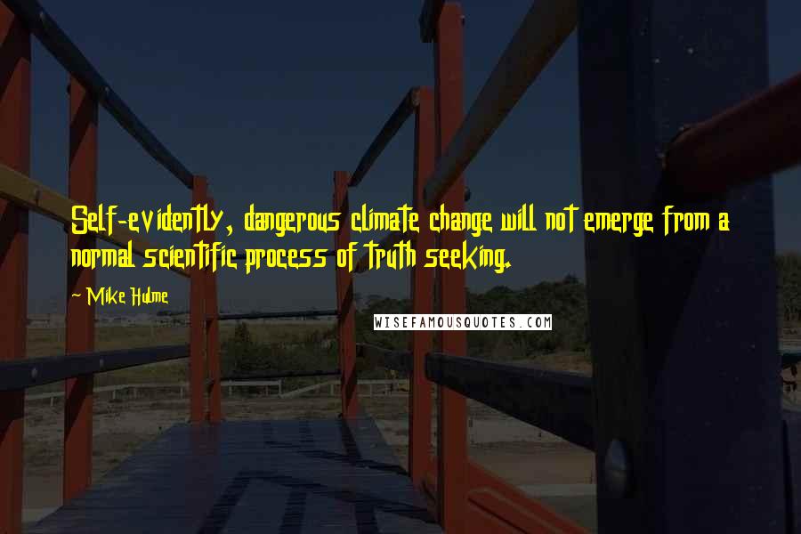 Mike Hulme Quotes: Self-evidently, dangerous climate change will not emerge from a normal scientific process of truth seeking.