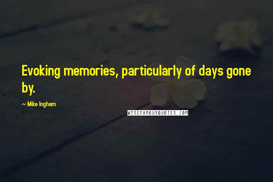Mike Ingham Quotes: Evoking memories, particularly of days gone by.