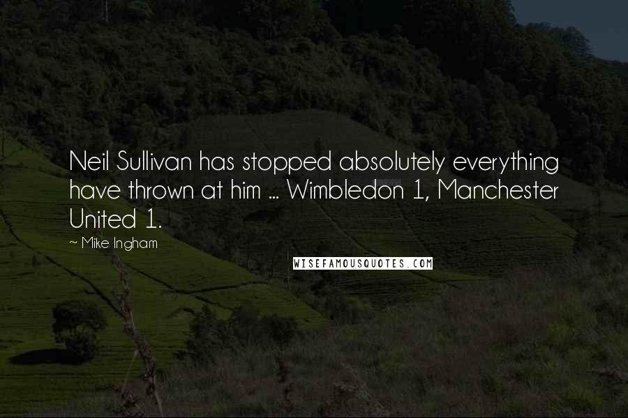 Mike Ingham Quotes: Neil Sullivan has stopped absolutely everything have thrown at him ... Wimbledon 1, Manchester United 1.