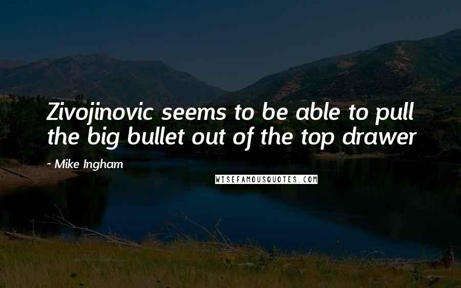 Mike Ingham Quotes: Zivojinovic seems to be able to pull the big bullet out of the top drawer