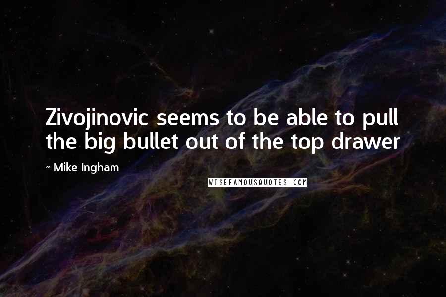 Mike Ingham Quotes: Zivojinovic seems to be able to pull the big bullet out of the top drawer