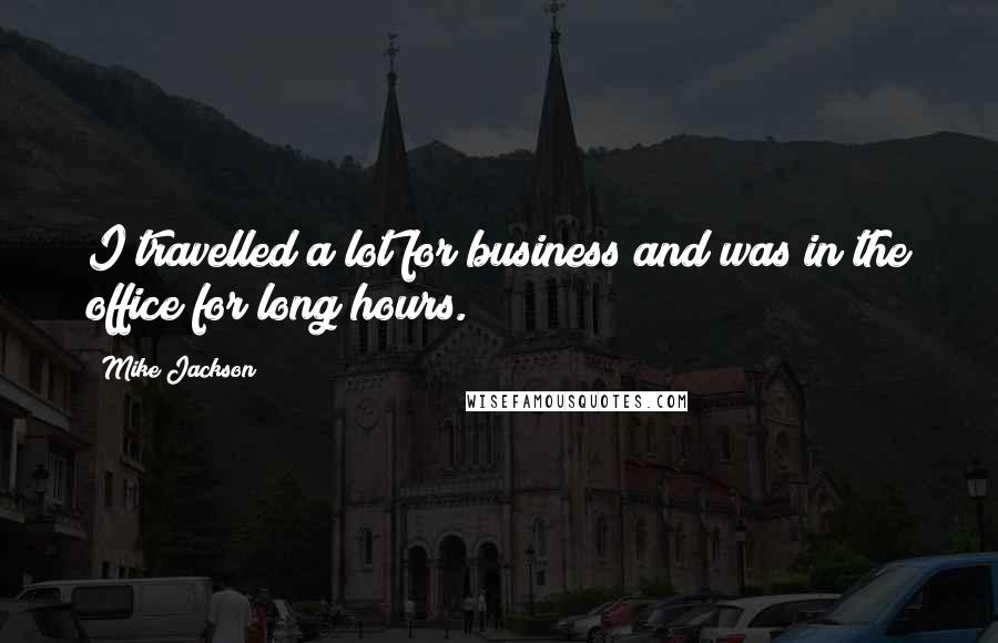Mike Jackson Quotes: I travelled a lot for business and was in the office for long hours.