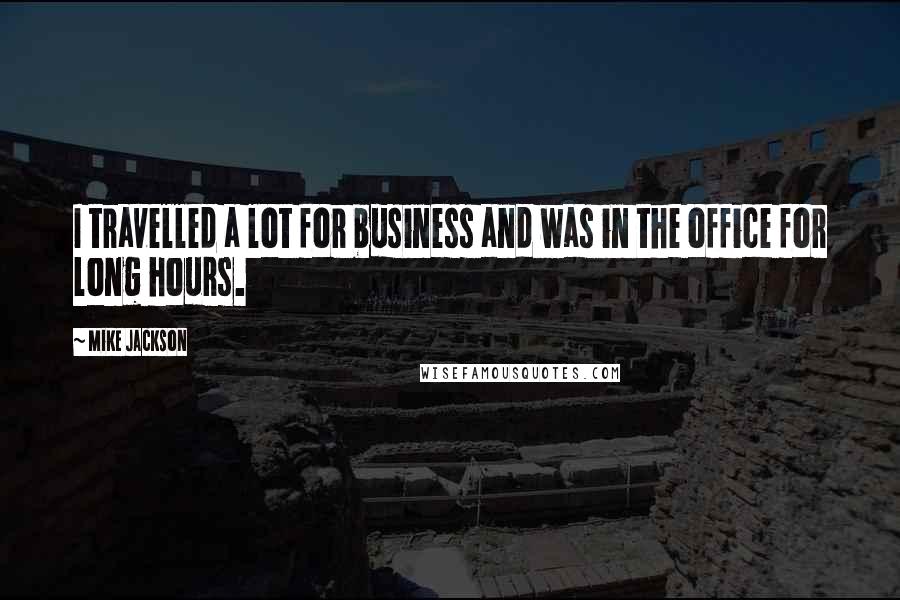 Mike Jackson Quotes: I travelled a lot for business and was in the office for long hours.