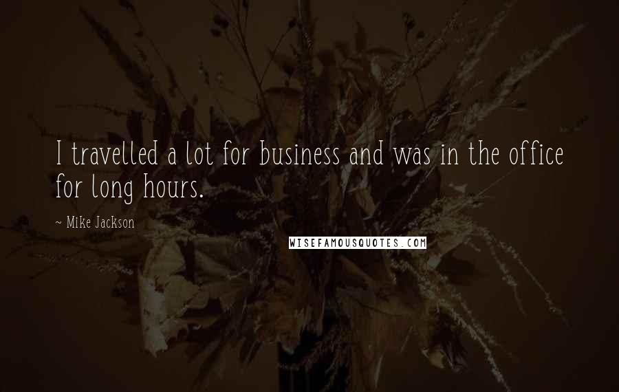 Mike Jackson Quotes: I travelled a lot for business and was in the office for long hours.