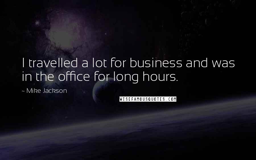 Mike Jackson Quotes: I travelled a lot for business and was in the office for long hours.