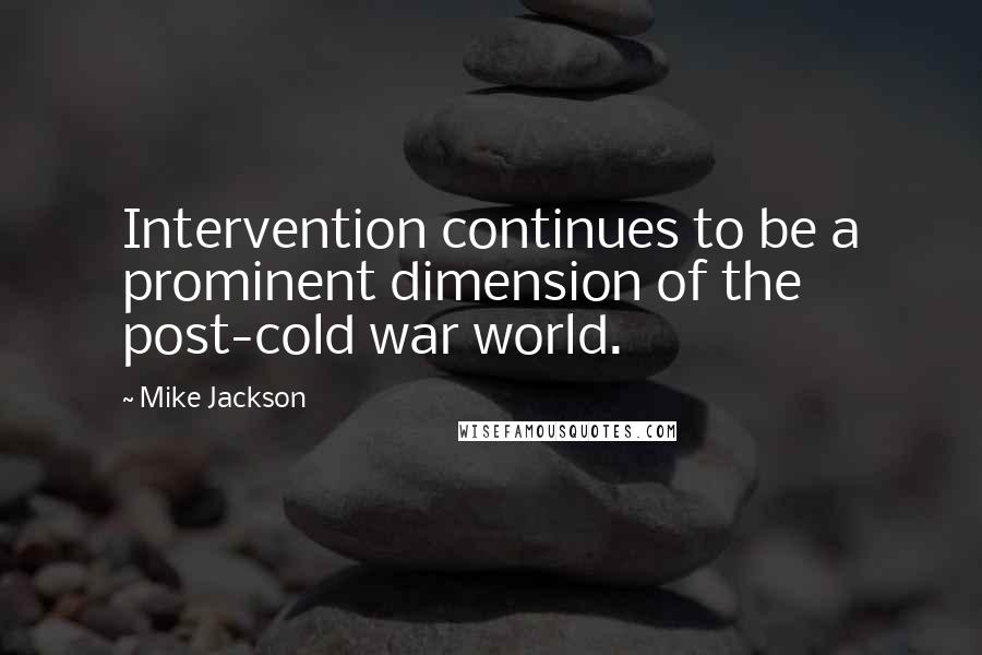 Mike Jackson Quotes: Intervention continues to be a prominent dimension of the post-cold war world.