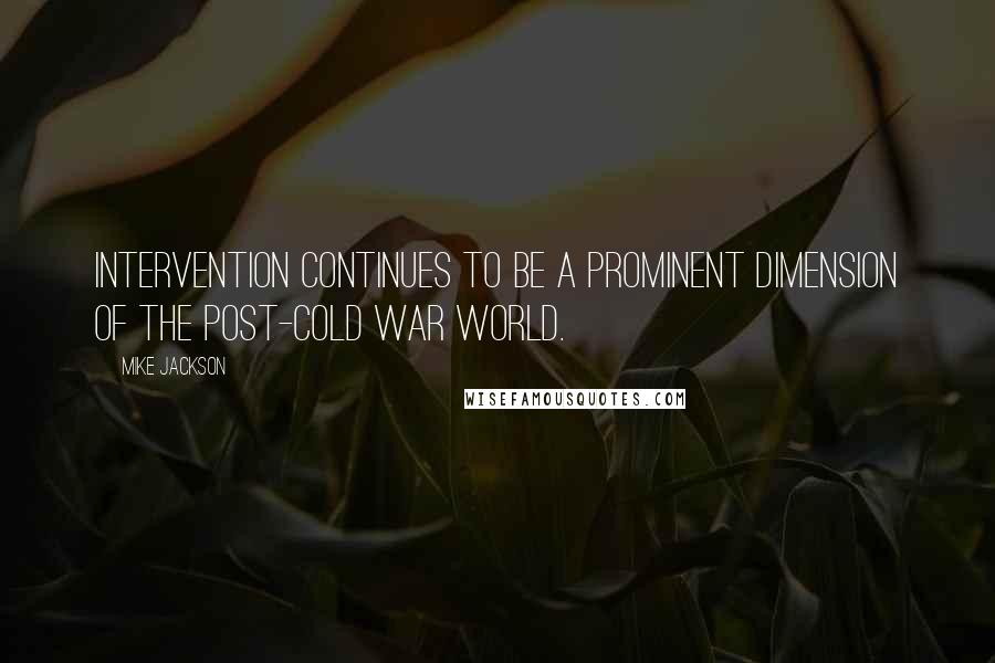 Mike Jackson Quotes: Intervention continues to be a prominent dimension of the post-cold war world.