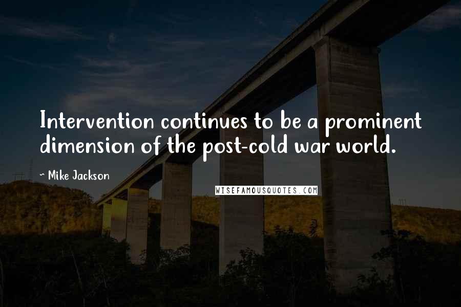 Mike Jackson Quotes: Intervention continues to be a prominent dimension of the post-cold war world.