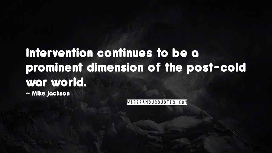 Mike Jackson Quotes: Intervention continues to be a prominent dimension of the post-cold war world.