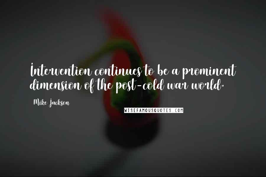 Mike Jackson Quotes: Intervention continues to be a prominent dimension of the post-cold war world.