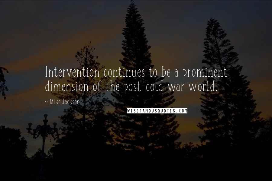 Mike Jackson Quotes: Intervention continues to be a prominent dimension of the post-cold war world.